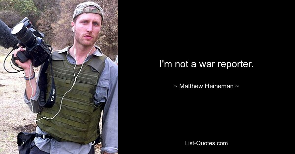 I'm not a war reporter. — © Matthew Heineman