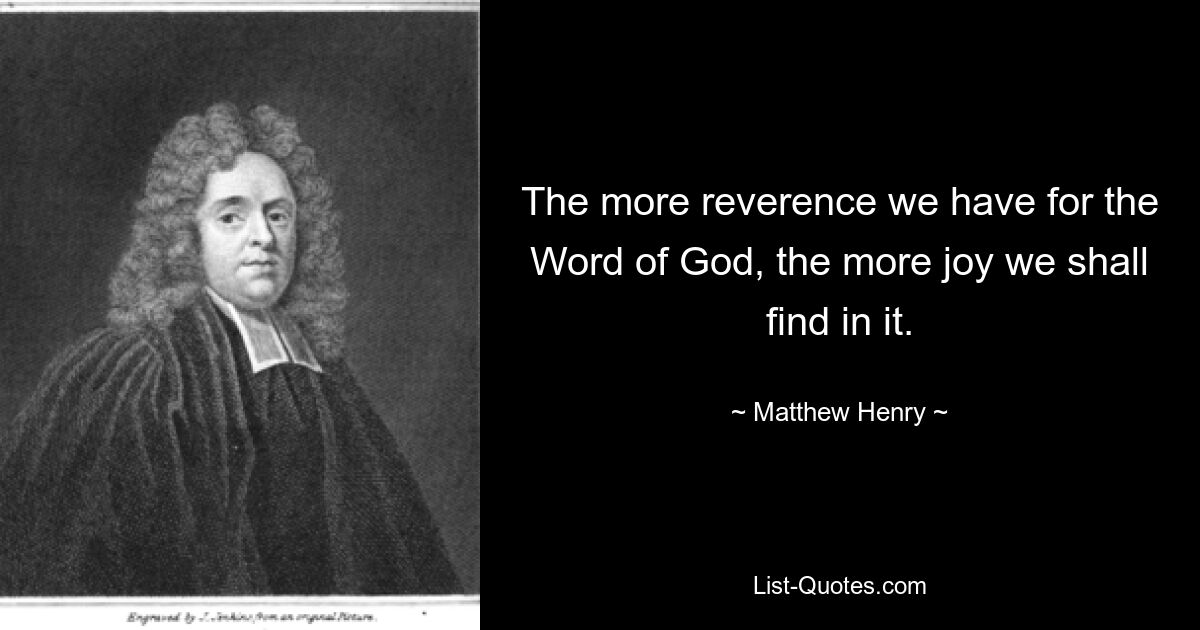 The more reverence we have for the Word of God, the more joy we shall find in it. — © Matthew Henry