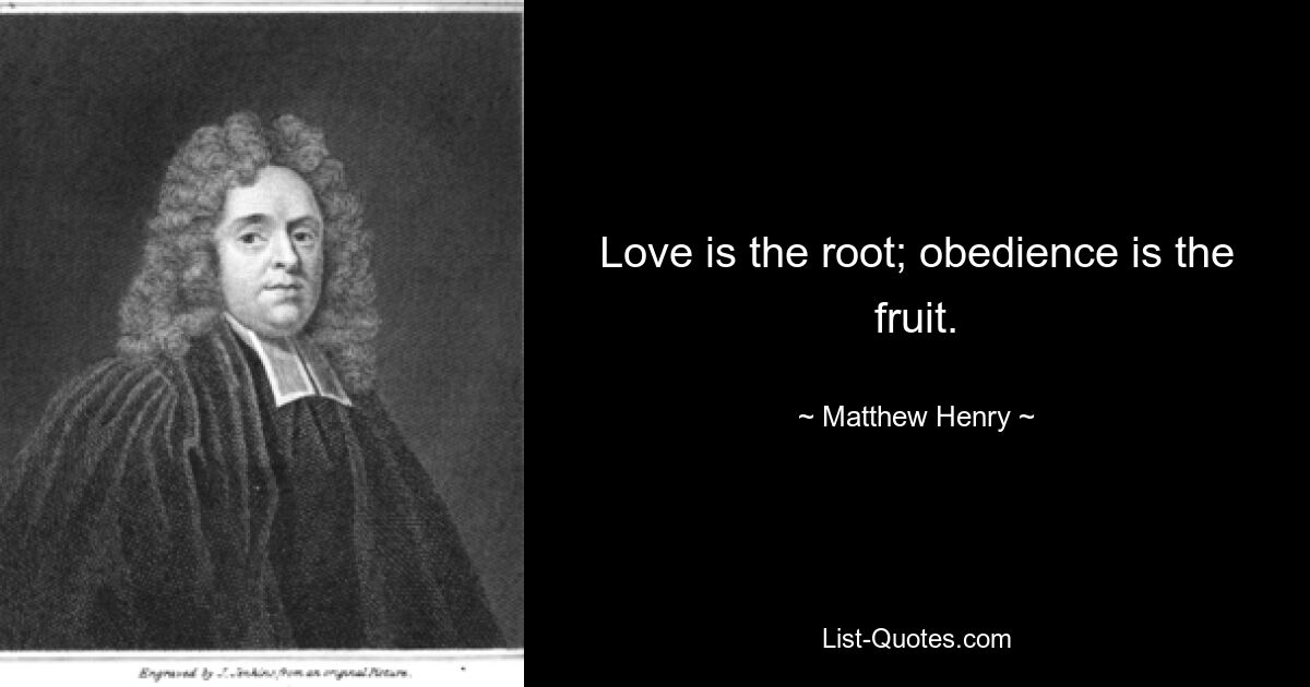 Love is the root; obedience is the fruit. — © Matthew Henry