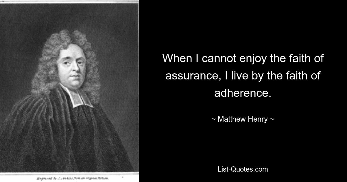 When I cannot enjoy the faith of assurance, I live by the faith of adherence. — © Matthew Henry