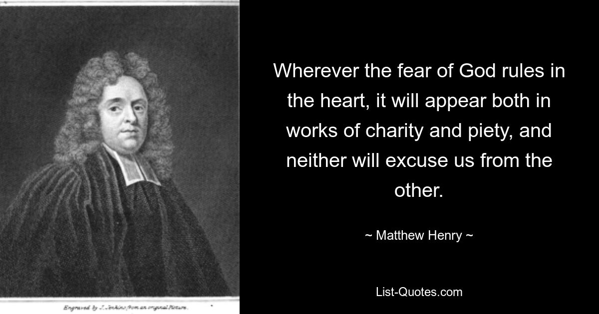 Wherever the fear of God rules in the heart, it will appear both in works of charity and piety, and neither will excuse us from the other. — © Matthew Henry