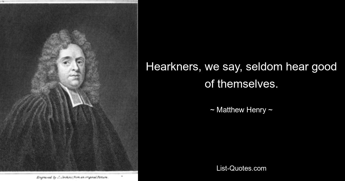 Hearkners, we say, seldom hear good of themselves. — © Matthew Henry