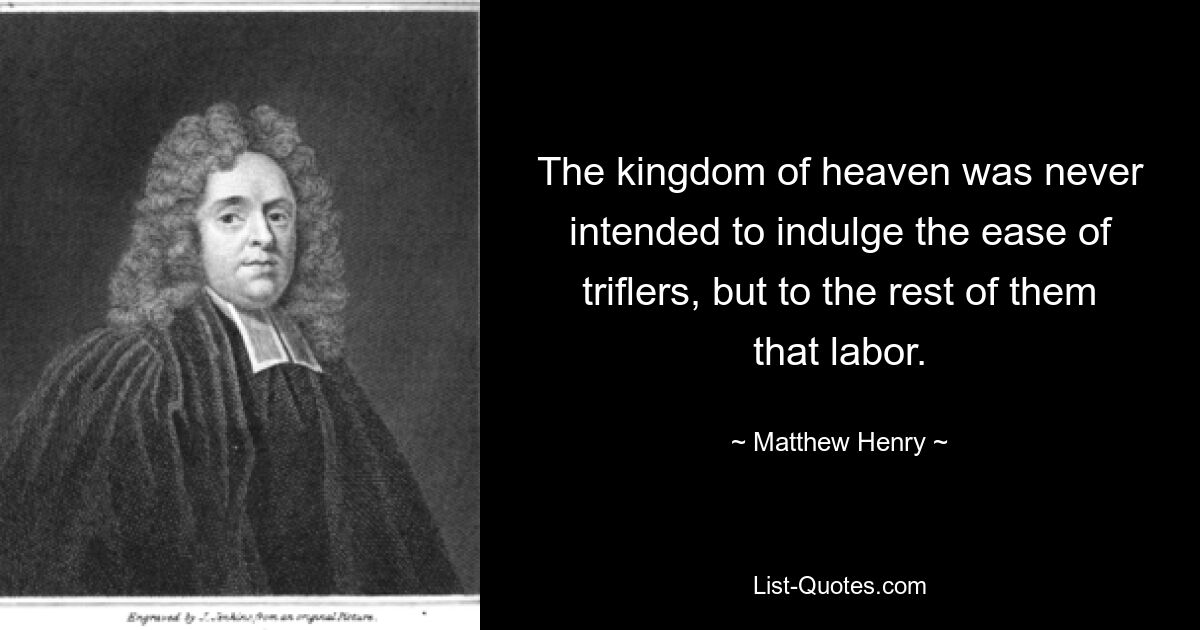 The kingdom of heaven was never intended to indulge the ease of triflers, but to the rest of them that labor. — © Matthew Henry