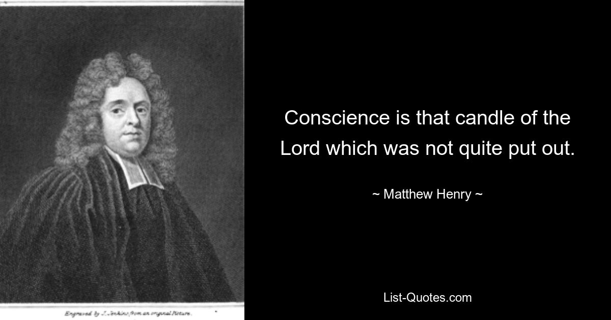 Conscience is that candle of the Lord which was not quite put out. — © Matthew Henry