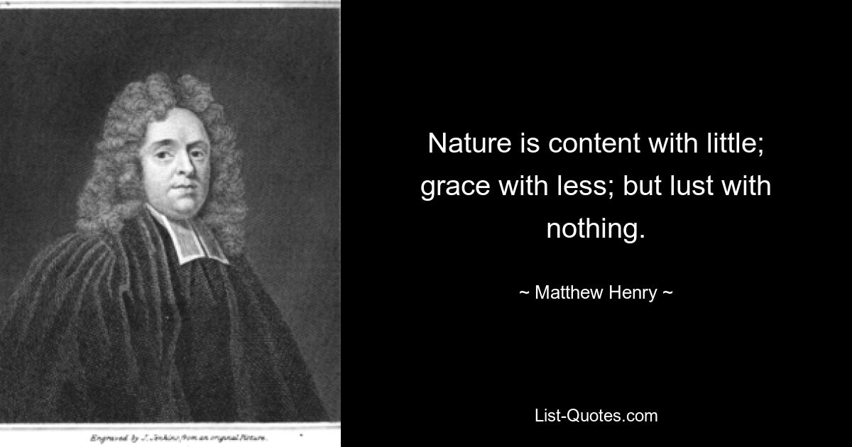 Nature is content with little; grace with less; but lust with nothing. — © Matthew Henry