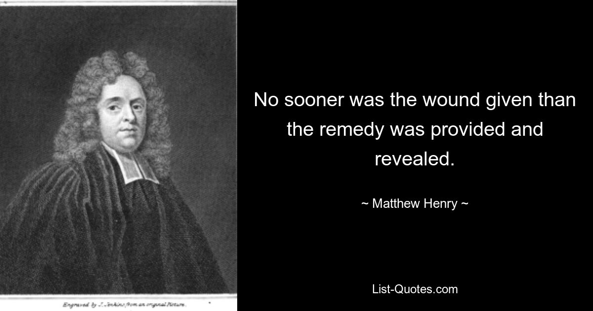 No sooner was the wound given than the remedy was provided and revealed. — © Matthew Henry