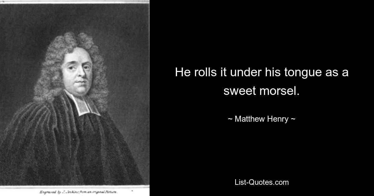 He rolls it under his tongue as a sweet morsel. — © Matthew Henry