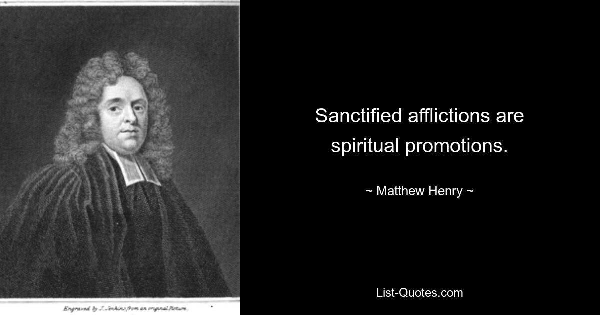 Sanctified afflictions are spiritual promotions. — © Matthew Henry