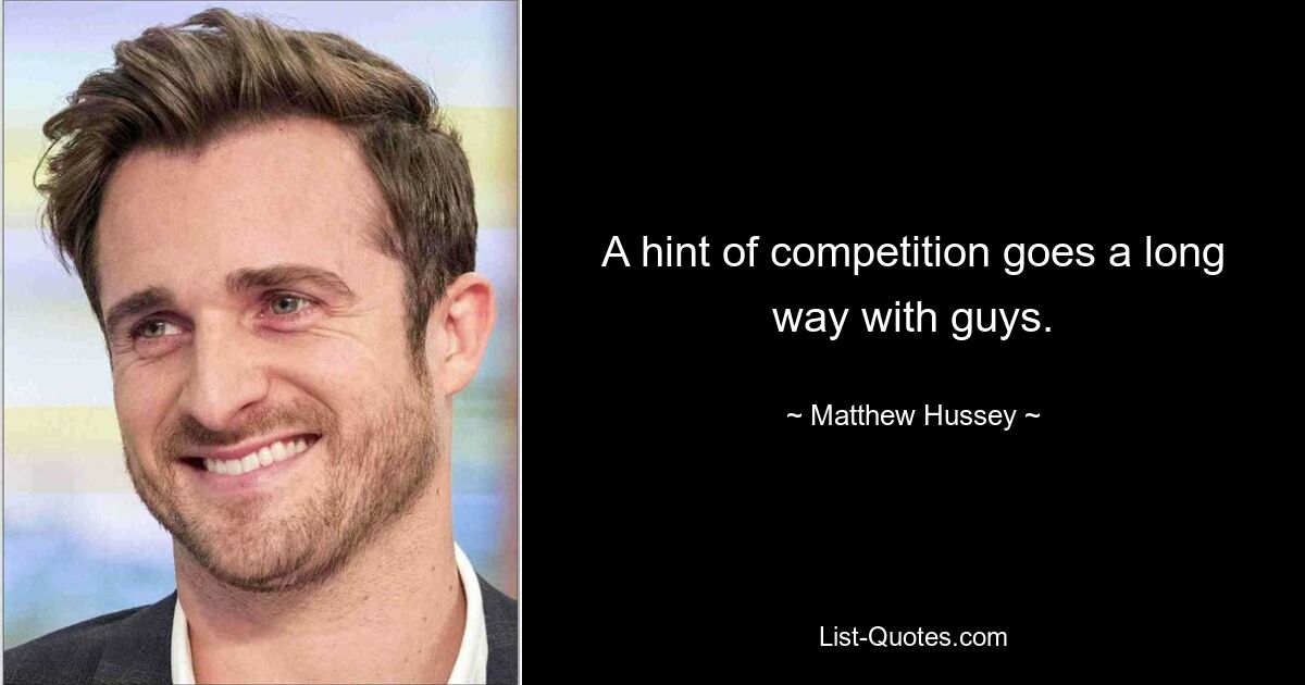 A hint of competition goes a long way with guys. — © Matthew Hussey