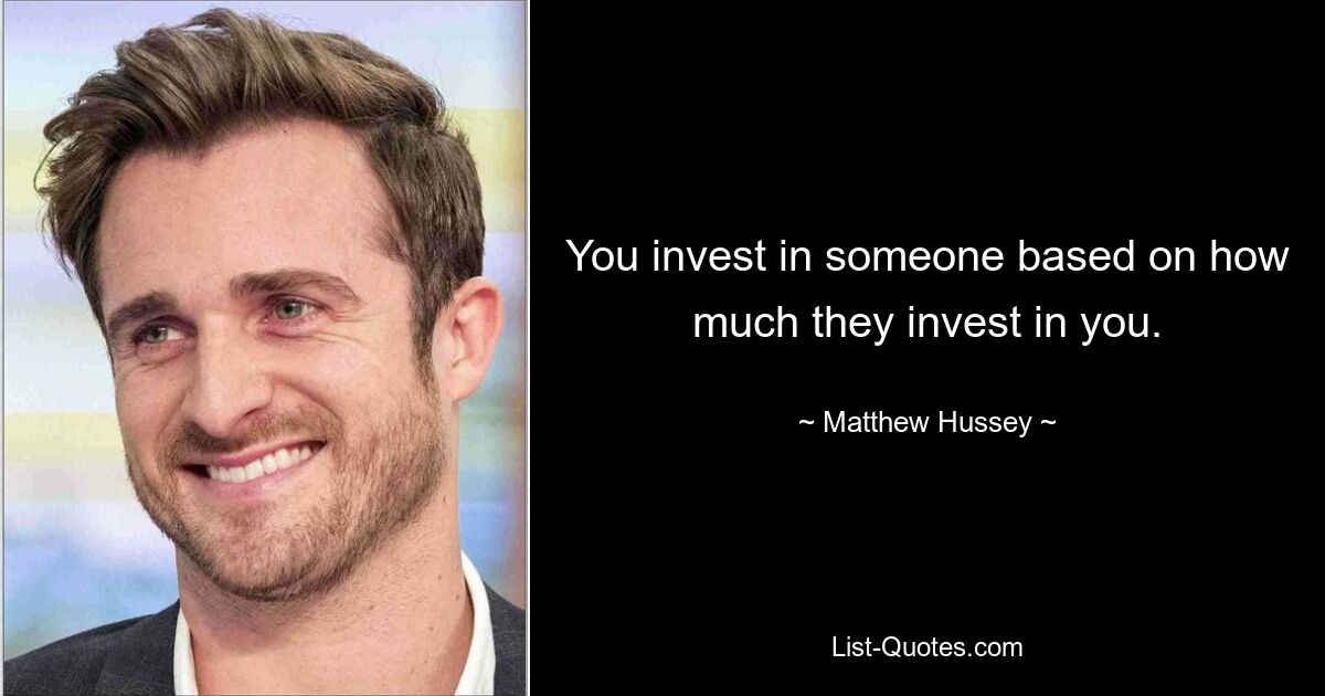 You invest in someone based on how much they invest in you. — © Matthew Hussey