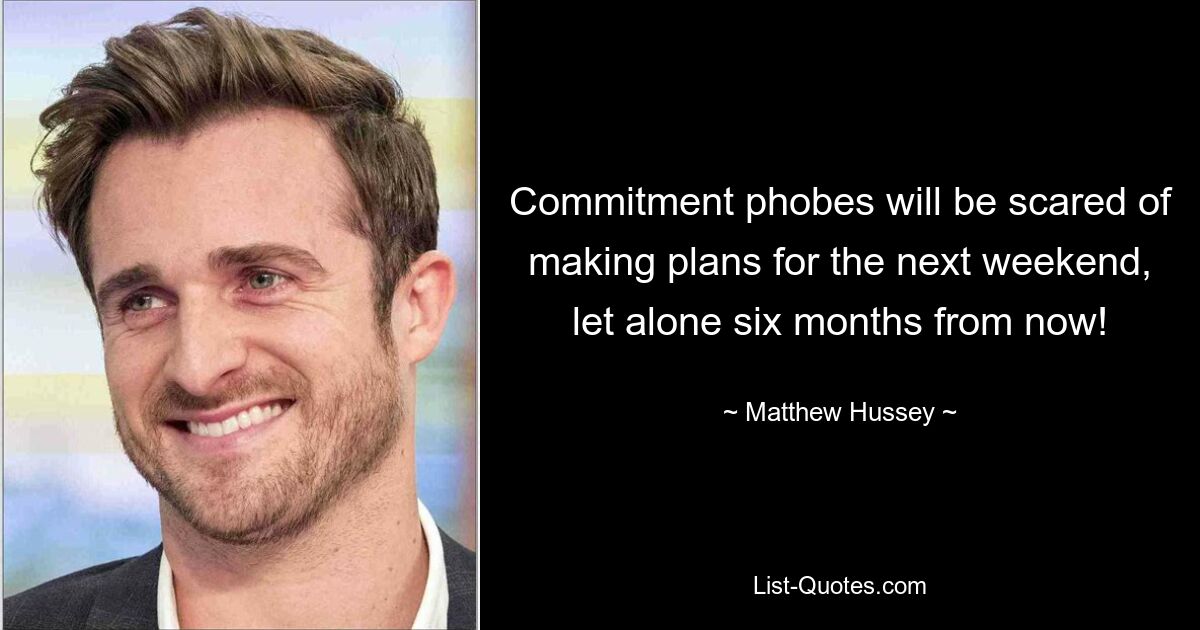 Commitment phobes will be scared of making plans for the next weekend, let alone six months from now! — © Matthew Hussey