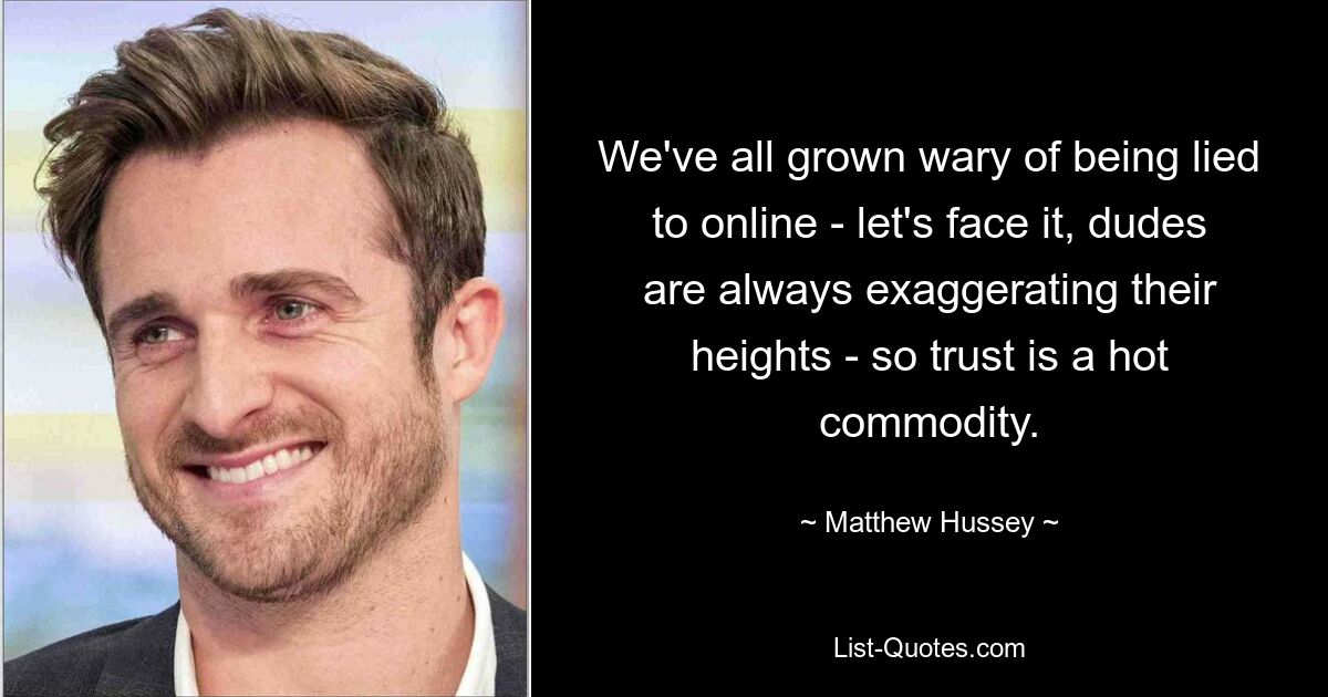 We've all grown wary of being lied to online - let's face it, dudes are always exaggerating their heights - so trust is a hot commodity. — © Matthew Hussey