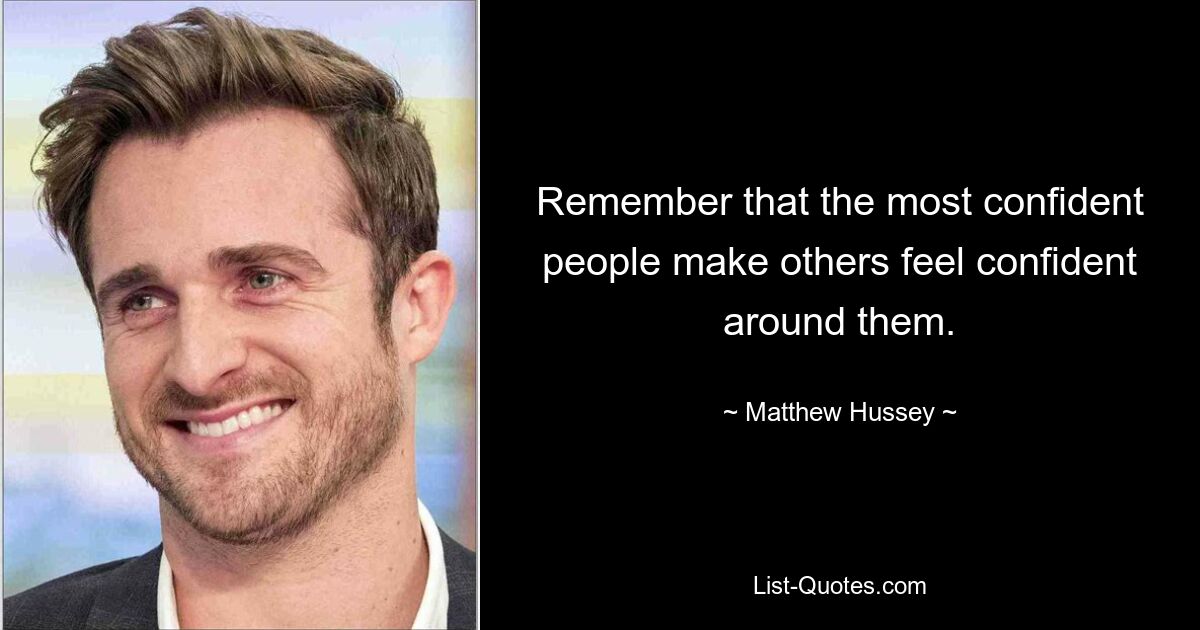 Remember that the most confident people make others feel confident around them. — © Matthew Hussey