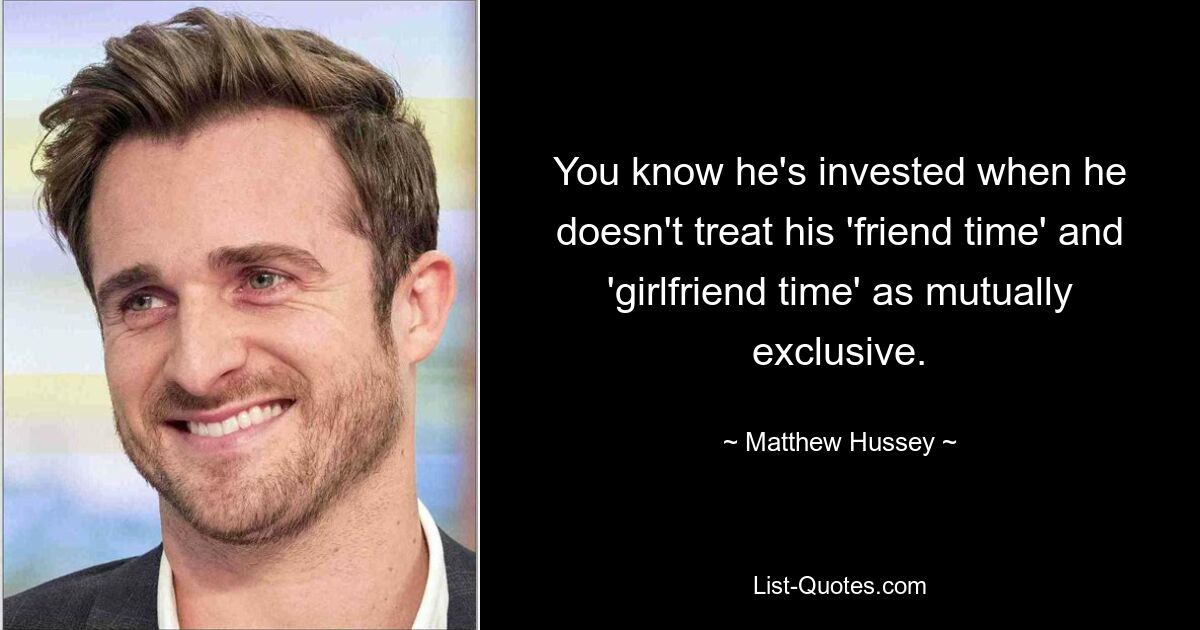 You know he's invested when he doesn't treat his 'friend time' and 'girlfriend time' as mutually exclusive. — © Matthew Hussey