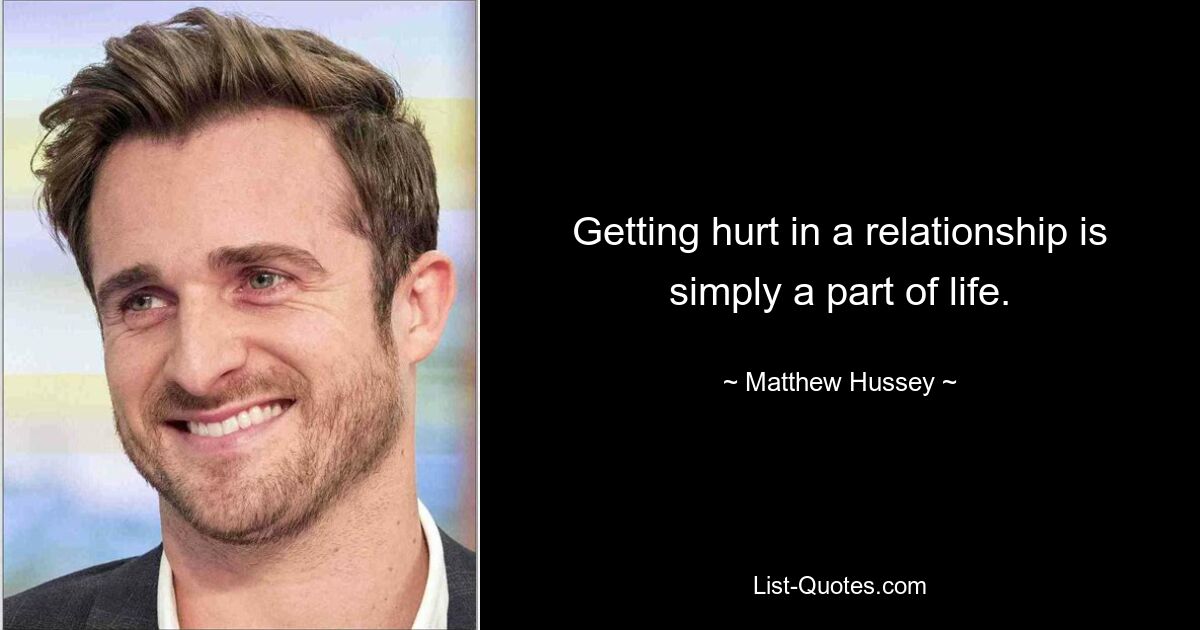 Getting hurt in a relationship is simply a part of life. — © Matthew Hussey