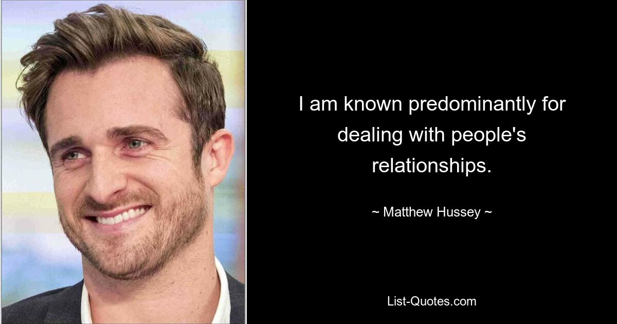 I am known predominantly for dealing with people's relationships. — © Matthew Hussey