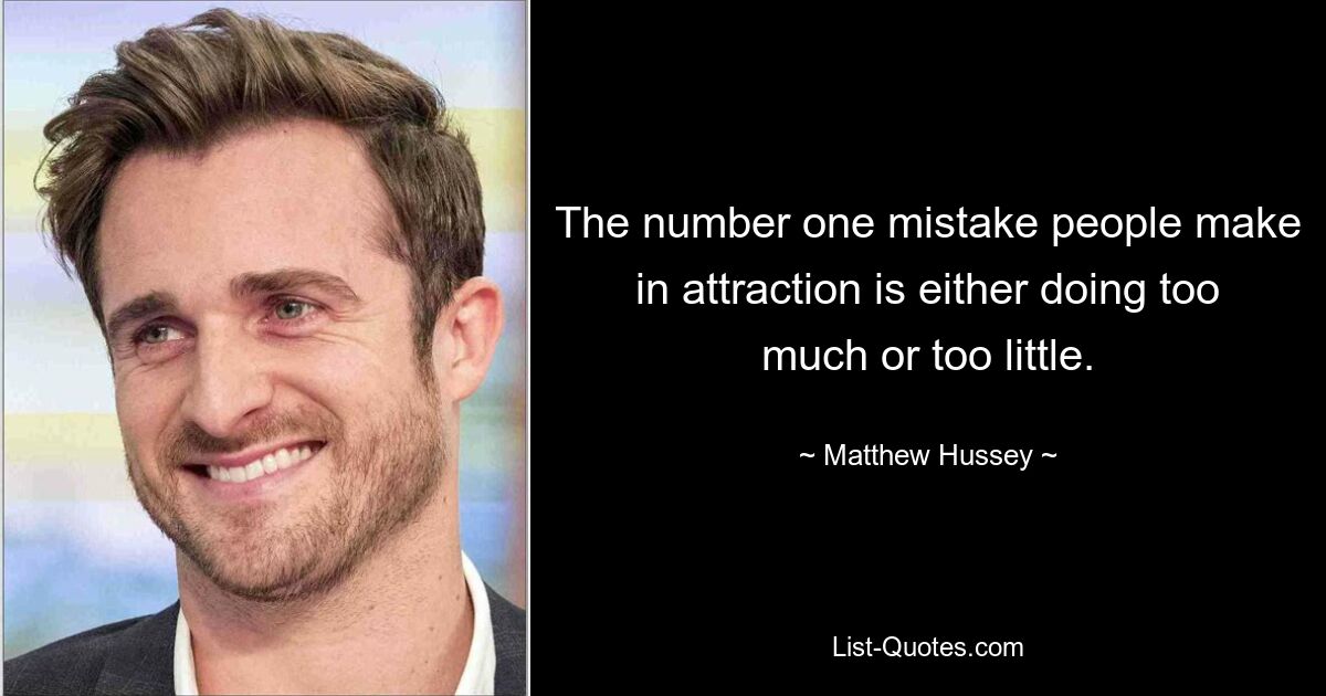 The number one mistake people make in attraction is either doing too much or too little. — © Matthew Hussey