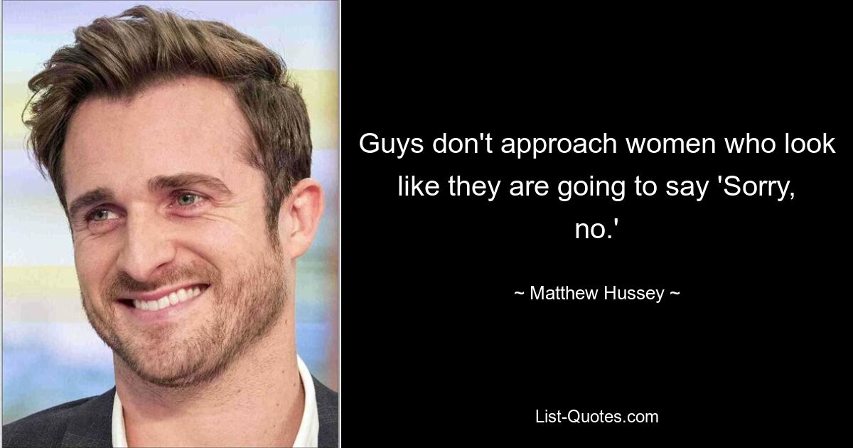 Guys don't approach women who look like they are going to say 'Sorry, no.' — © Matthew Hussey