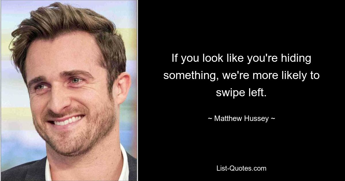 If you look like you're hiding something, we're more likely to swipe left. — © Matthew Hussey