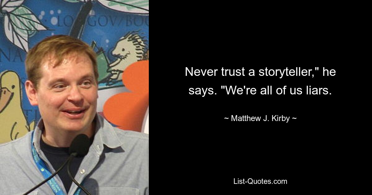 Never trust a storyteller," he says. "We're all of us liars. — © Matthew J. Kirby