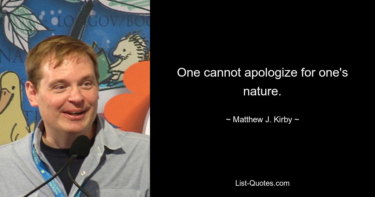 One cannot apologize for one's nature. — © Matthew J. Kirby