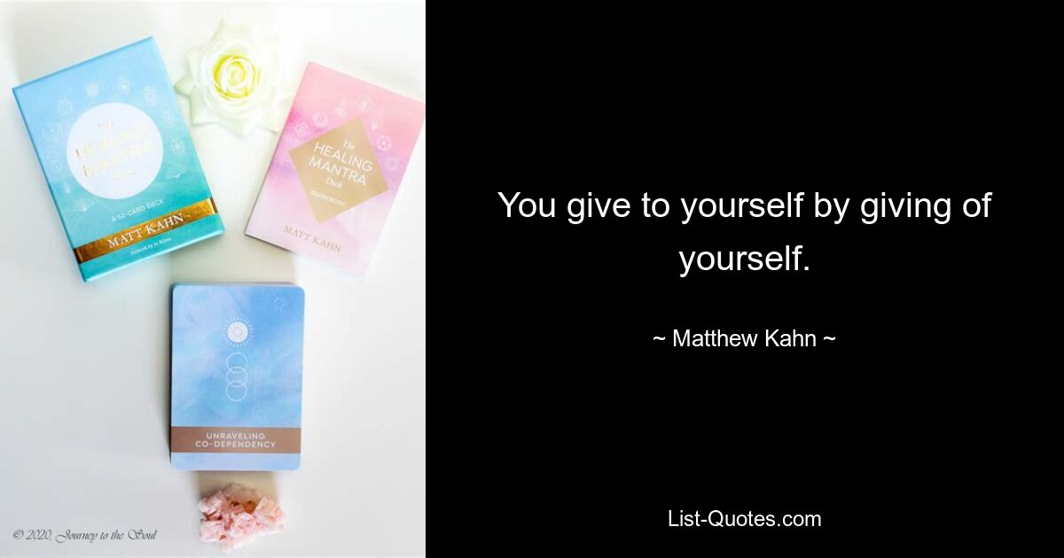 You give to yourself by giving of yourself. — © Matthew Kahn