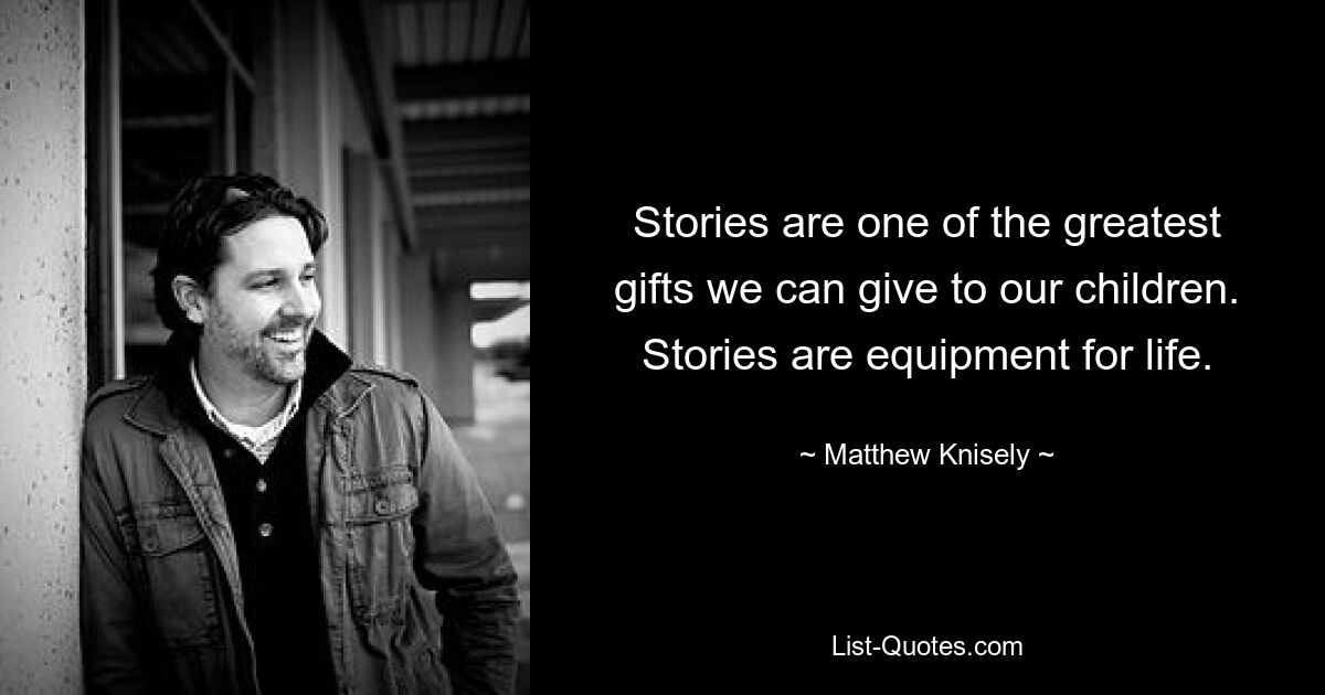 Stories are one of the greatest gifts we can give to our children. Stories are equipment for life. — © Matthew Knisely