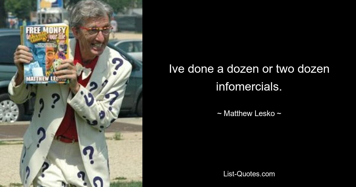 Ive done a dozen or two dozen infomercials. — © Matthew Lesko