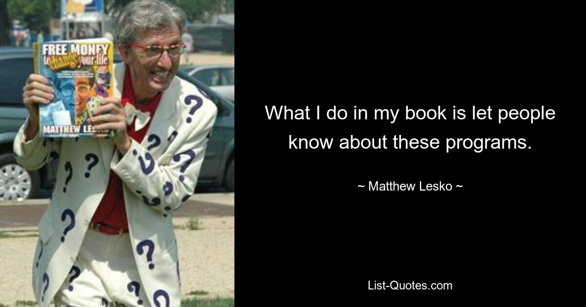 What I do in my book is let people know about these programs. — © Matthew Lesko