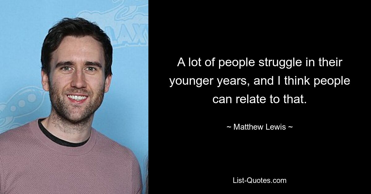 A lot of people struggle in their younger years, and I think people can relate to that. — © Matthew Lewis