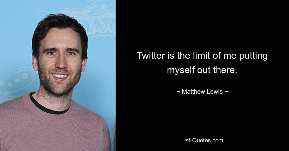 Twitter is the limit of me putting myself out there. — © Matthew Lewis