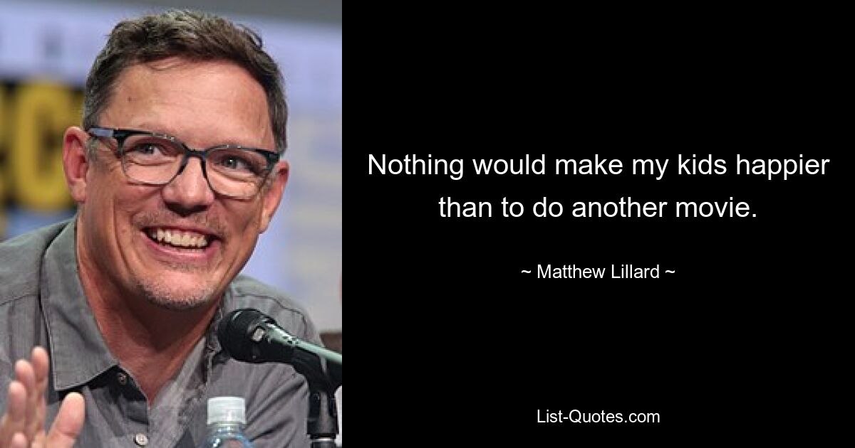 Nothing would make my kids happier than to do another movie. — © Matthew Lillard