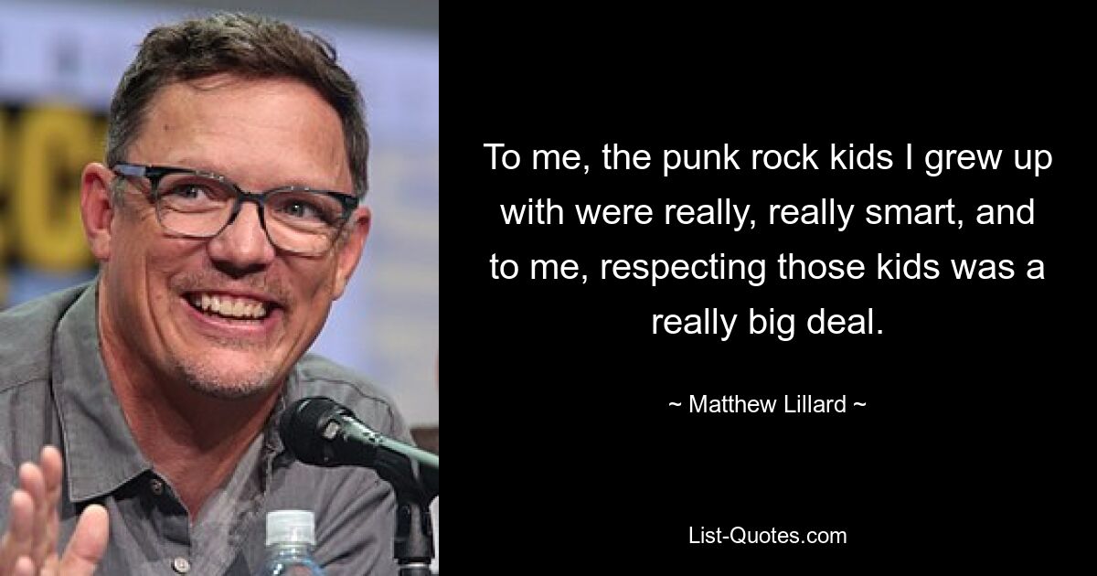 To me, the punk rock kids I grew up with were really, really smart, and to me, respecting those kids was a really big deal. — © Matthew Lillard