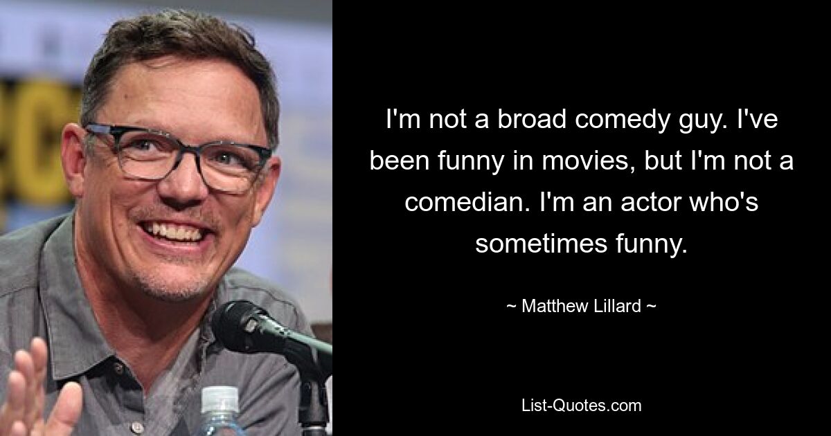 I'm not a broad comedy guy. I've been funny in movies, but I'm not a comedian. I'm an actor who's sometimes funny. — © Matthew Lillard