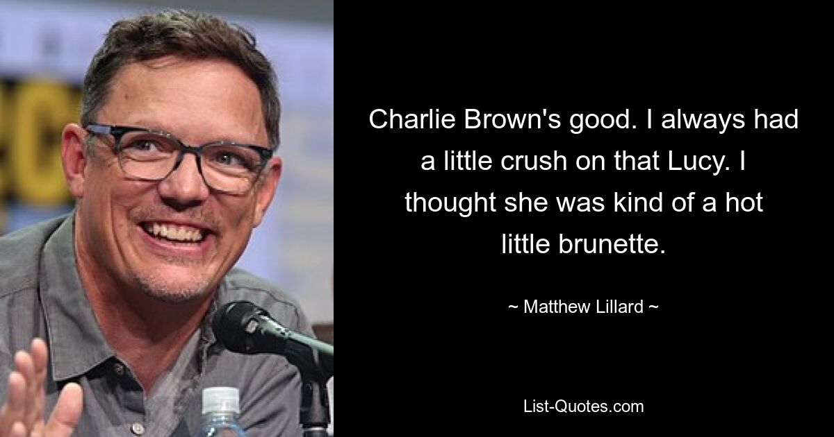 Charlie Brown's good. I always had a little crush on that Lucy. I thought she was kind of a hot little brunette. — © Matthew Lillard