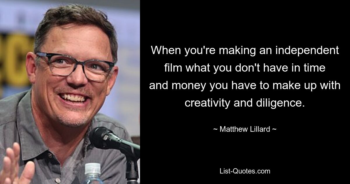 When you're making an independent film what you don't have in time and money you have to make up with creativity and diligence. — © Matthew Lillard