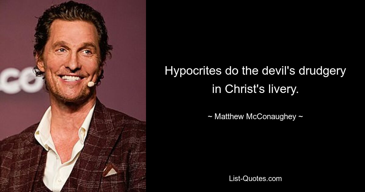 Hypocrites do the devil's drudgery in Christ's livery. — © Matthew McConaughey