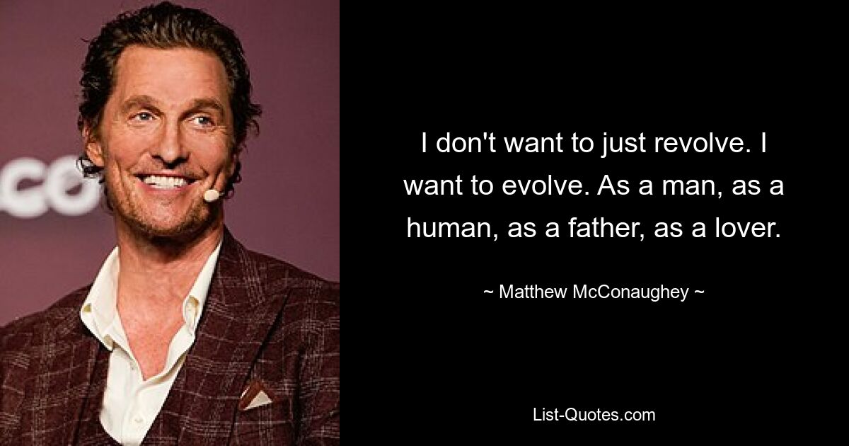 I don't want to just revolve. I want to evolve. As a man, as a human, as a father, as a lover. — © Matthew McConaughey