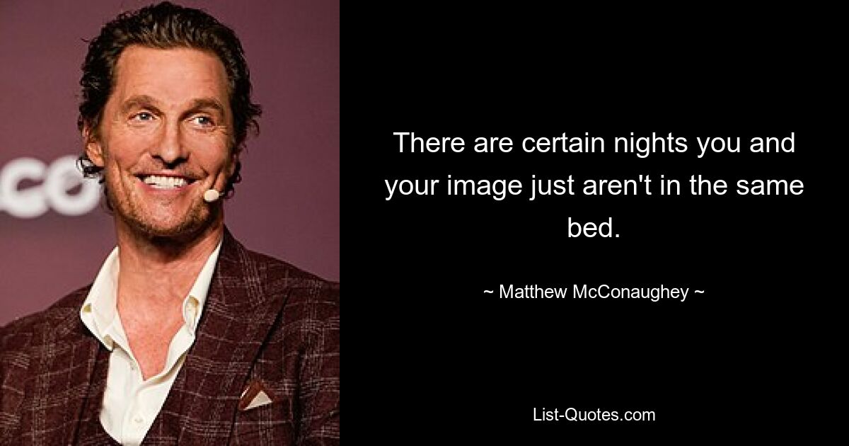 There are certain nights you and your image just aren't in the same bed. — © Matthew McConaughey