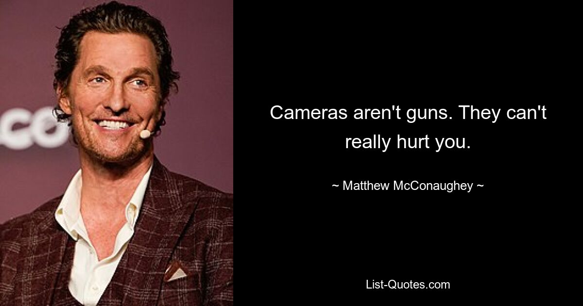 Cameras aren't guns. They can't really hurt you. — © Matthew McConaughey