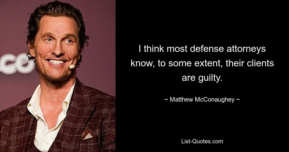 I think most defense attorneys know, to some extent, their clients are guilty. — © Matthew McConaughey