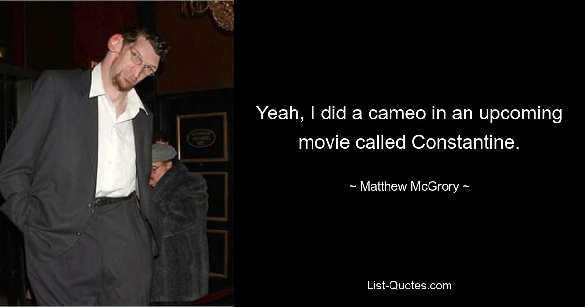 Yeah, I did a cameo in an upcoming movie called Constantine. — © Matthew McGrory