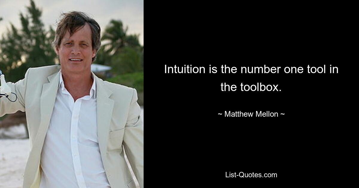 Intuition is the number one tool in the toolbox. — © Matthew Mellon