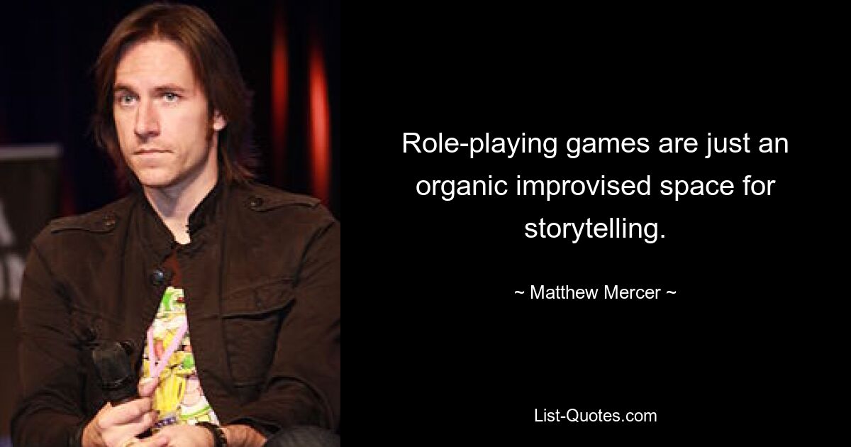 Role-playing games are just an organic improvised space for storytelling. — © Matthew Mercer