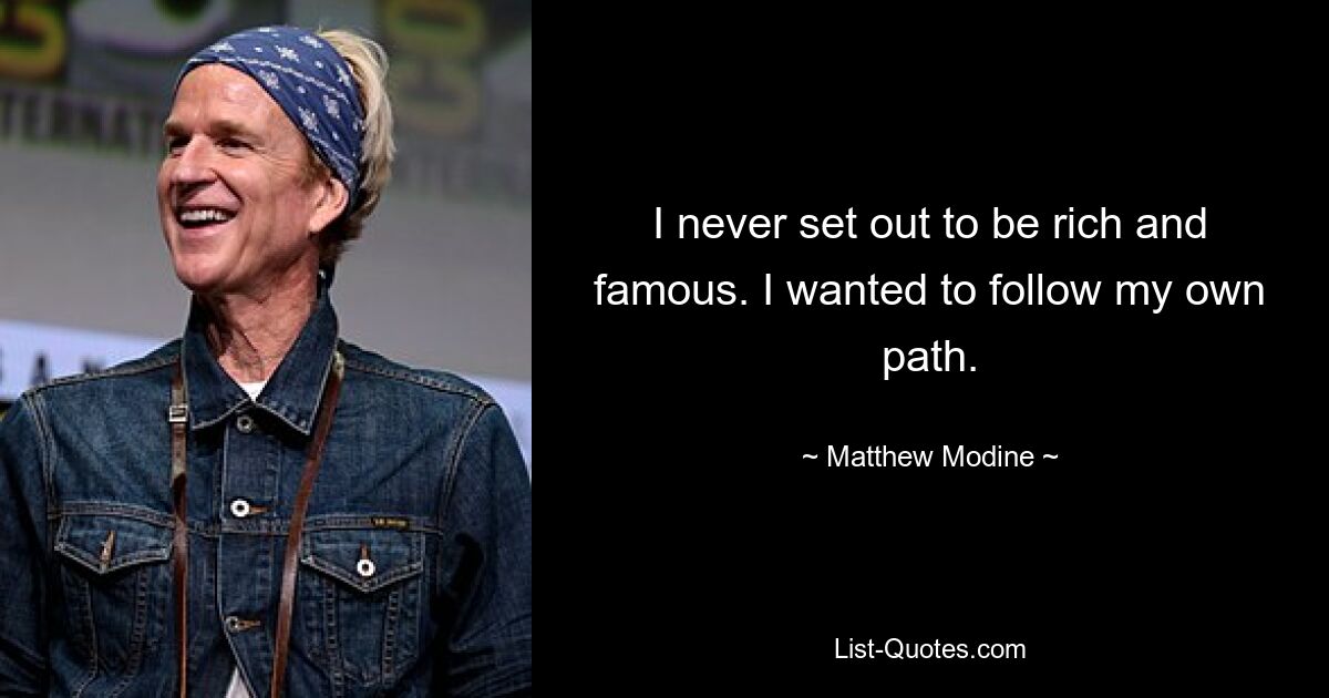 I never set out to be rich and famous. I wanted to follow my own path. — © Matthew Modine