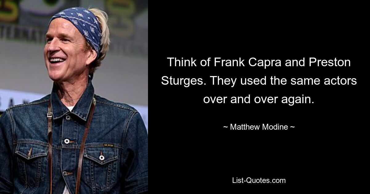 Think of Frank Capra and Preston Sturges. They used the same actors over and over again. — © Matthew Modine