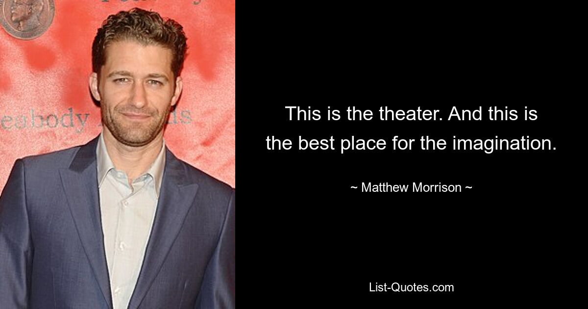 This is the theater. And this is the best place for the imagination. — © Matthew Morrison