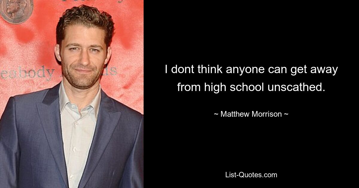 I dont think anyone can get away from high school unscathed. — © Matthew Morrison