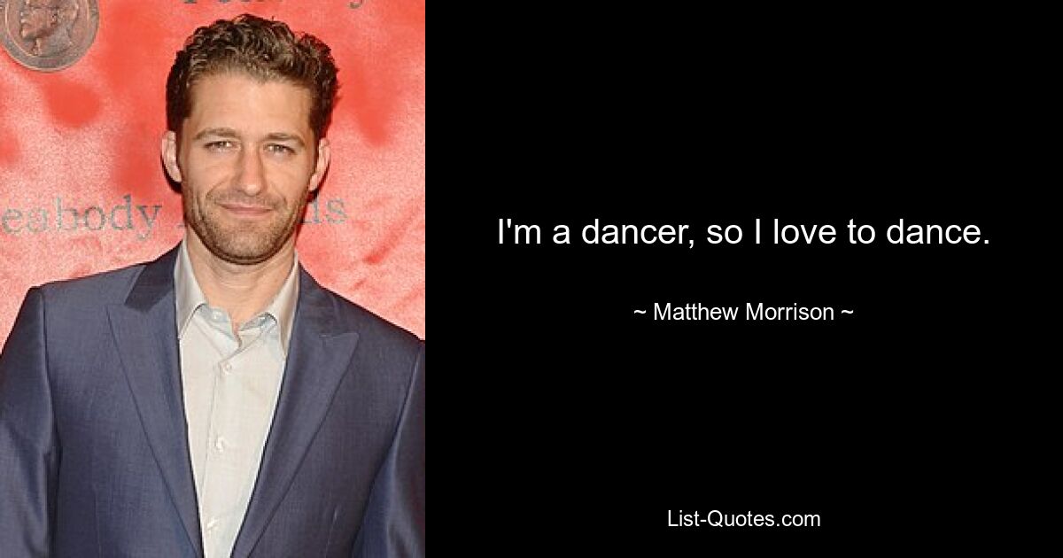 I'm a dancer, so I love to dance. — © Matthew Morrison