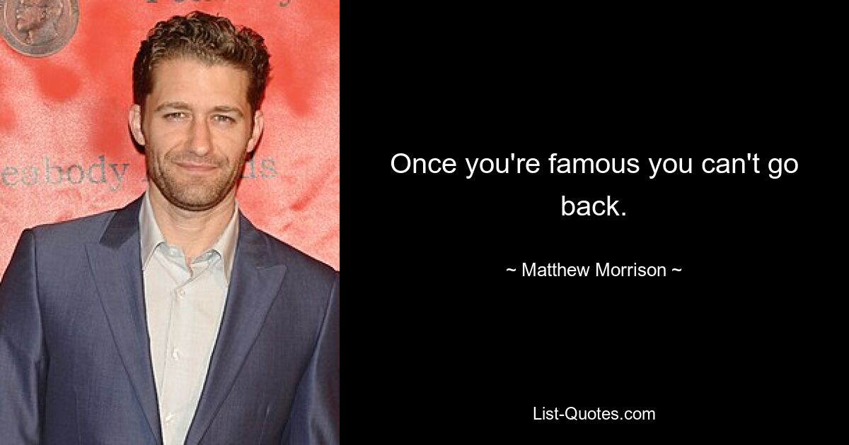 Once you're famous you can't go back. — © Matthew Morrison